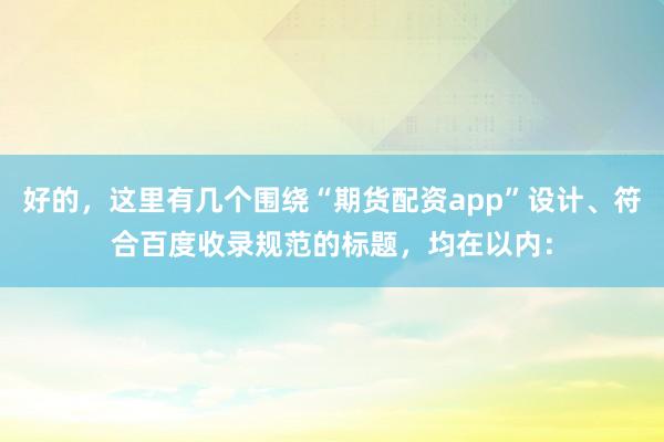 好的，这里有几个围绕“期货配资app”设计、符合百度收录规范的标题，均在以内：