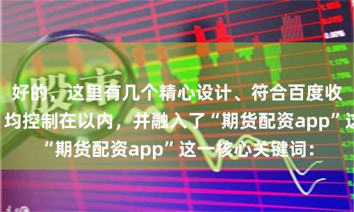 好的，这里有几个精心设计、符合百度收录要求的标题，均控制在以内，并融入了“期货配资app”这一核心关键词：