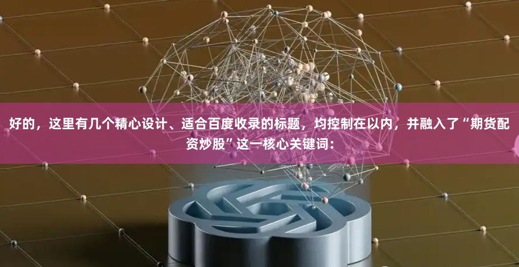 好的，这里有几个精心设计、适合百度收录的标题，均控制在以内，并融入了“期货配资炒股”这一核心关键词：