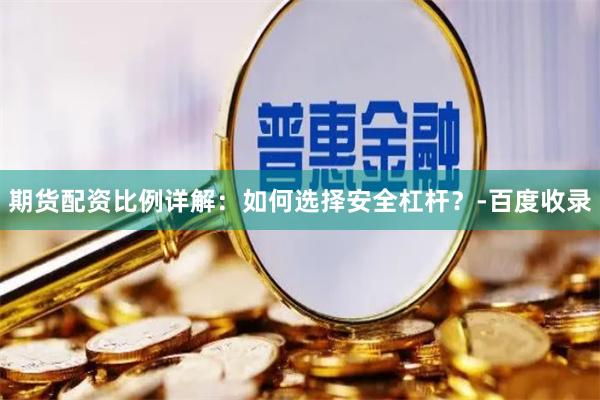 期货配资比例详解：如何选择安全杠杆？-百度收录