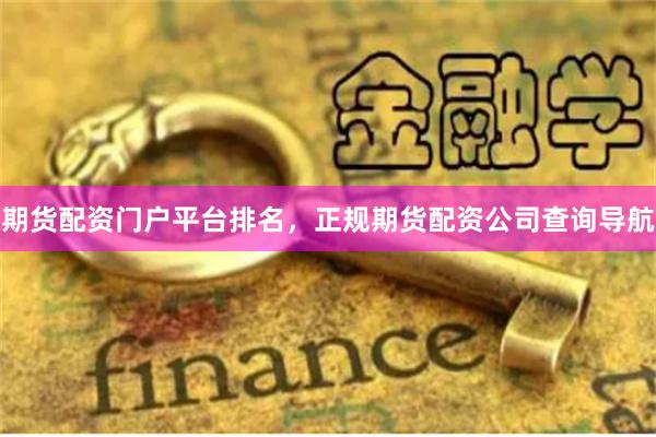 期货配资门户平台排名，正规期货配资公司查询导航