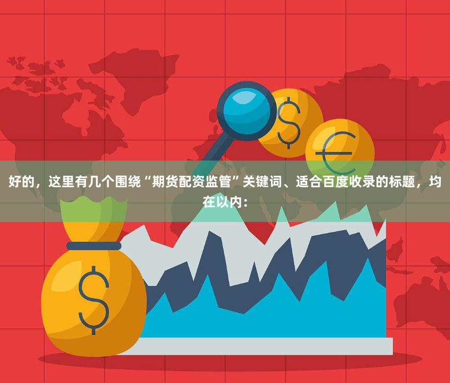 好的，这里有几个围绕“期货配资监管”关键词、适合百度收录的标题，均在以内：
