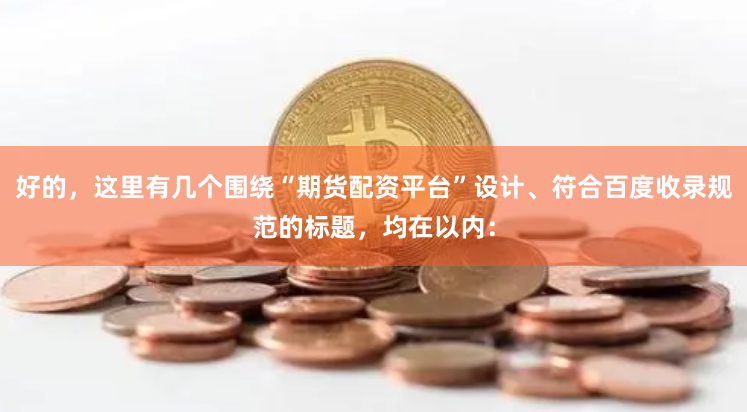 好的，这里有几个围绕“期货配资平台”设计、符合百度收录规范的标题，均在以内：