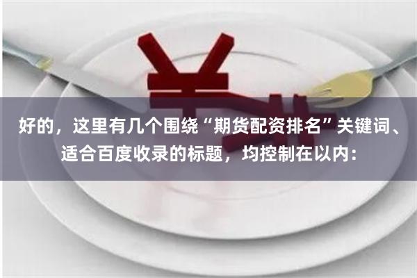 好的，这里有几个围绕“期货配资排名”关键词、适合百度收录的标题，均控制在以内：