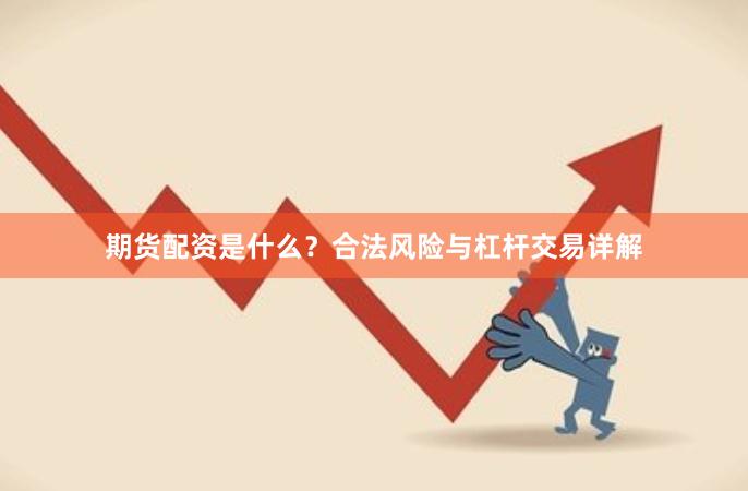 期货配资是什么？合法风险与杠杆交易详解