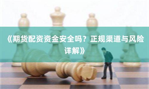 《期货配资资金安全吗？正规渠道与风险详解》