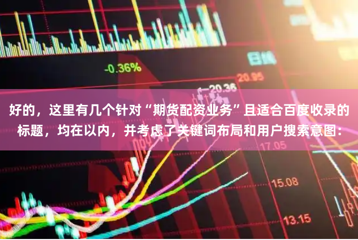 好的，这里有几个针对“期货配资业务”且适合百度收录的标题，均在以内，并考虑了关键词布局和用户搜索意图：