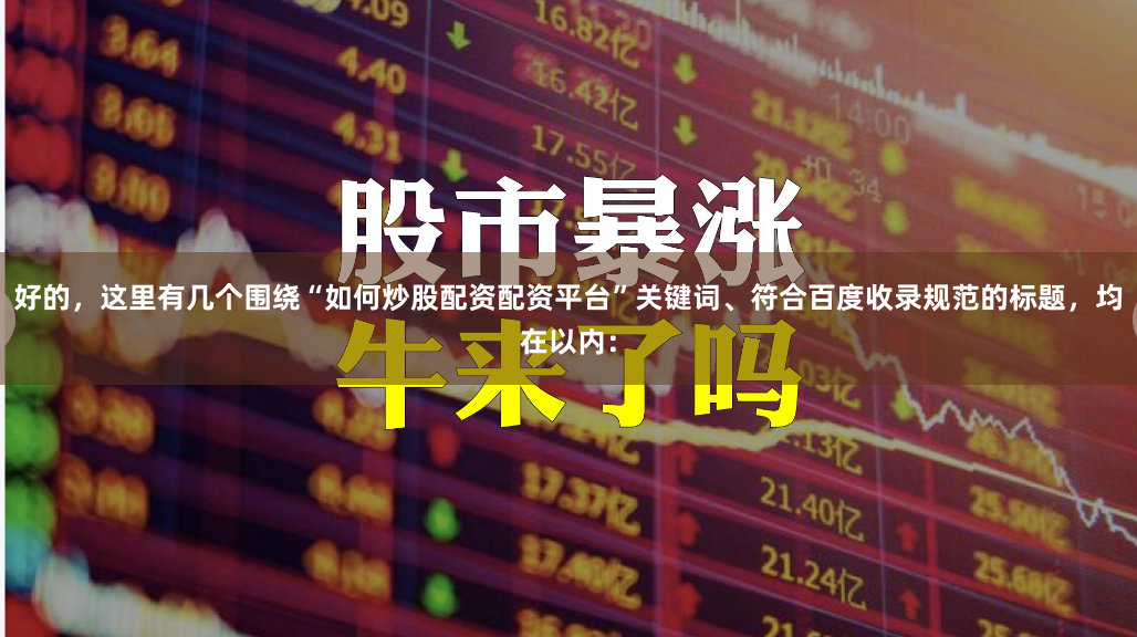 好的,这里有几个围绕“如何炒股配资配资平台”关键词、符合百度收录规范的标题,均在以内: