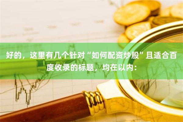 好的，这里有几个针对“如何配资炒股”且适合百度收录的标题，均在以内：