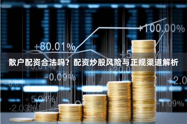 散户配资合法吗？配资炒股风险与正规渠道解析