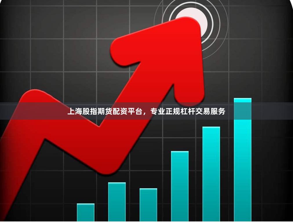 上海股指期货配资平台，专业正规杠杆交易服务