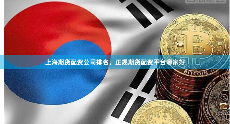上海期货配资公司排名，正规期货配资平台哪家好