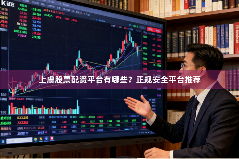 上虞股票配资平台有哪些？正规安全平台推荐
