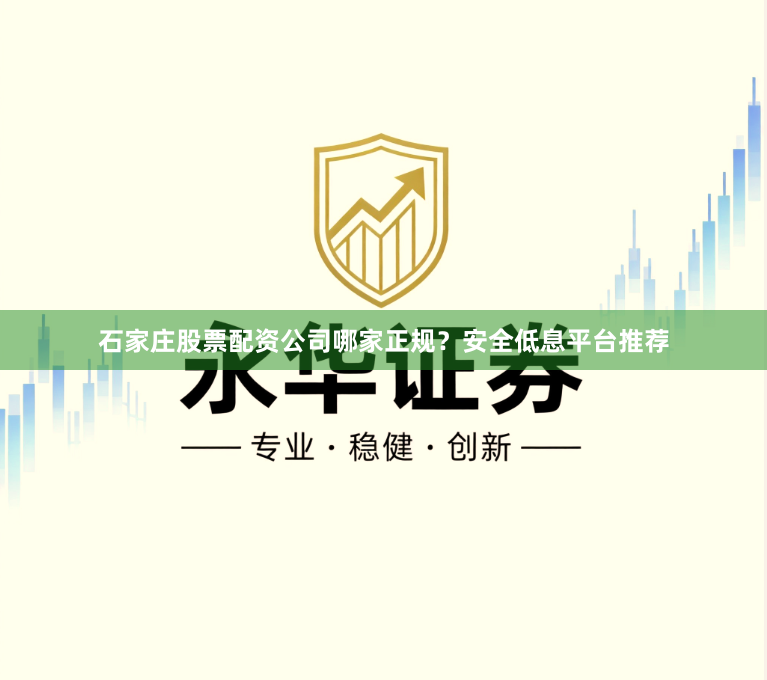 石家庄股票配资公司哪家正规？安全低息平台推荐