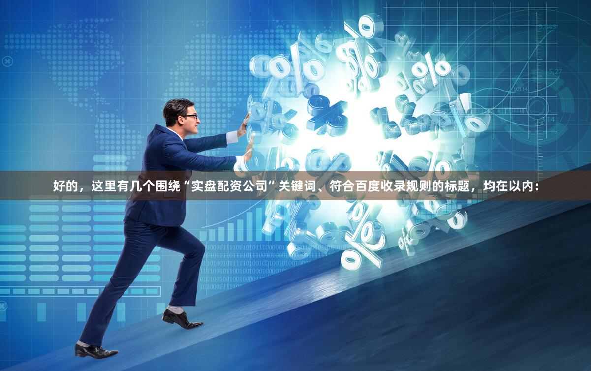 好的，这里有几个围绕“实盘配资公司”关键词、符合百度收录规则的标题，均在以内：