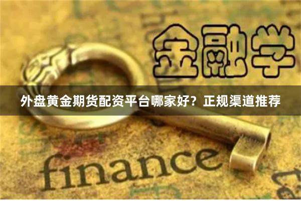 外盘黄金期货配资平台哪家好？正规渠道推荐