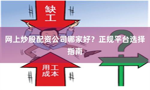网上炒股配资公司哪家好？正规平台选择指南