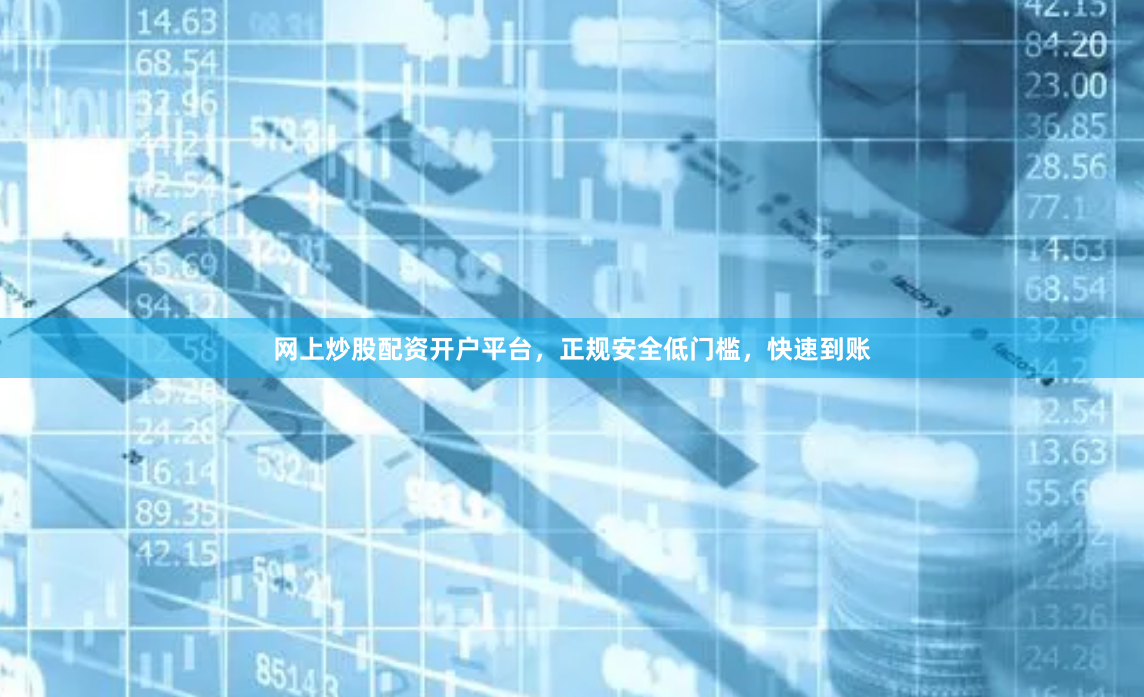 网上炒股配资开户平台，正规安全低门槛，快速到账