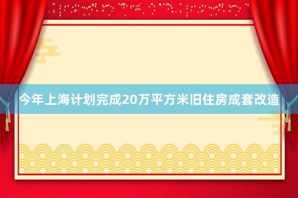 今年上海计划完成20万平方米旧住房成套改造