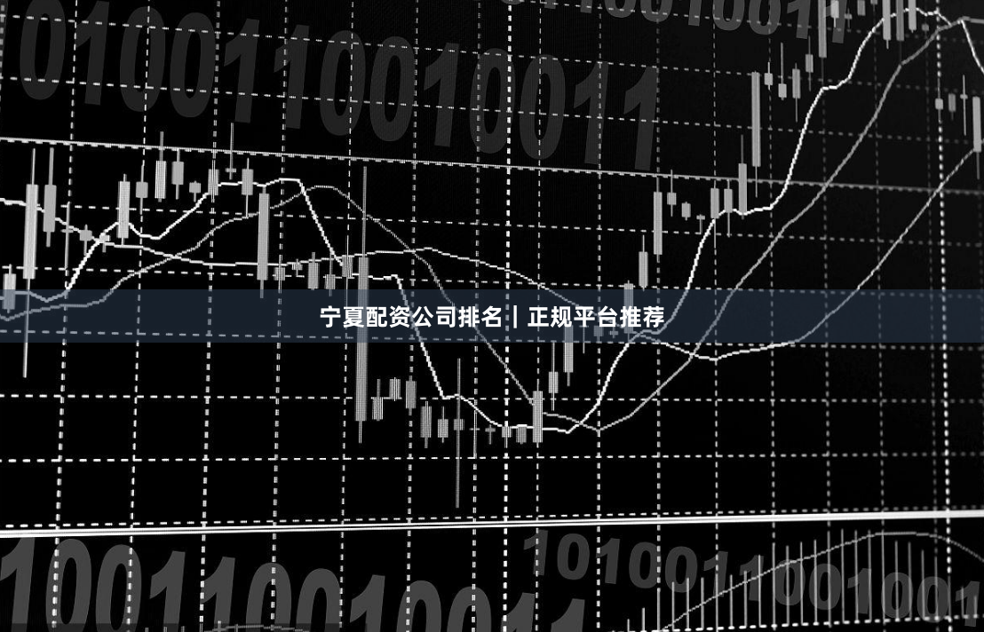 宁夏配资公司排名｜正规平台推荐