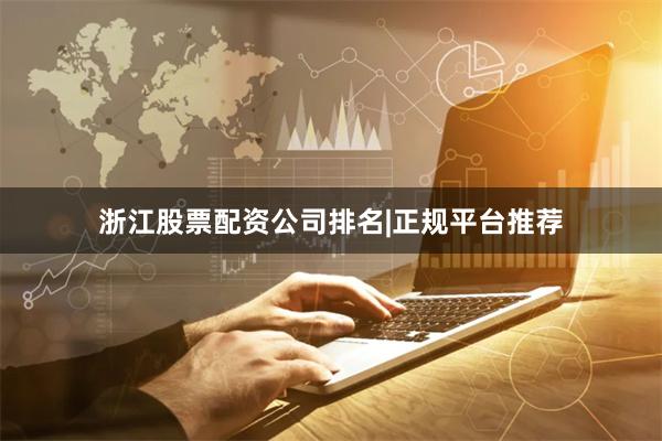 浙江股票配资公司排名|正规平台推荐