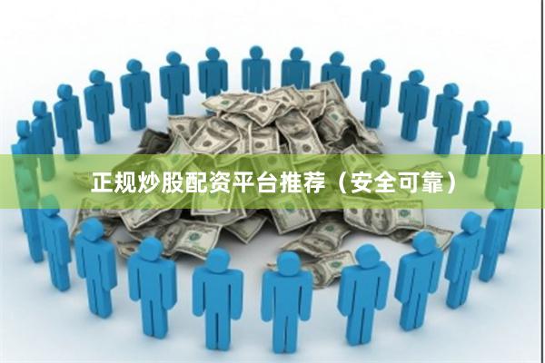 正规炒股配资平台推荐（安全可靠）