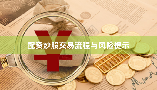 配资炒股交易流程与风险提示