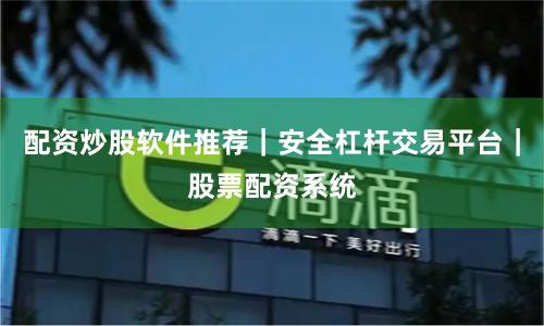 配资炒股软件推荐｜安全杠杆交易平台｜股票配资系统