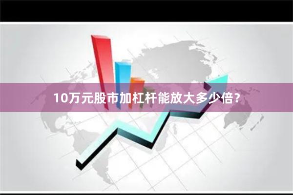 10万元股市加杠杆能放大多少倍？