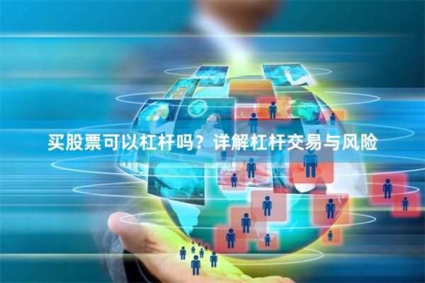 买股票可以杠杆吗?详解杠杆交易与风险
